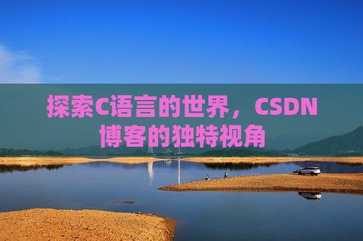 探索C语言的世界，CSDN博客的独特视角